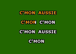 C'MON AUSSIE

C'MON C'MON

C'MON AUSSIE

C'MON