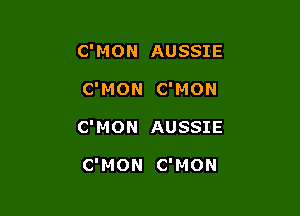 C'MON AUSSIE

C'MON C'MON

C'MON AUSSIE

C'MON C'MON