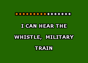 tiiitikiktiktiikikikikititx

I CAN HEAR THE

WHISTLE, MILITARY

TRAIN