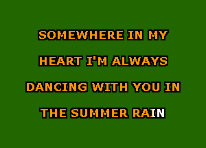 SOMEWHERE IN MY
HEART I'M ALWAYS
DANCING WITH YOU IN

THE SUM M ER RAIN