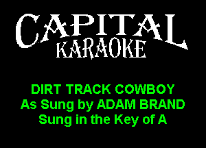 CAPITAL

KARAOKE

DIRT TRACK COWBOY
As Sung by ADAM BRAND
Sung in the Key of A