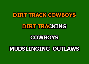 DIRT TRACK COWBOYS
DIRT TRACKING
COWBOYS

MUDSLINGING OUTLAWS