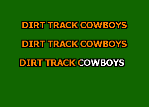 DIRT TRACK COWBOYS
DIRT TRACK COWBOYS
DIRT TRACK COWBOYS