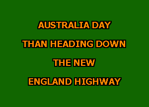 AUSTRALIA DAY
THAN HEADING DOWN
THE NEW

ENGLAND HIGHWAY