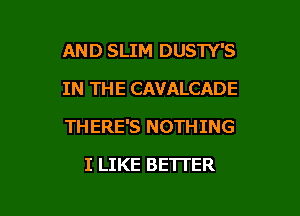 AND SLIM DUSTY'S
IN THE CAVALCADE

THERE'S NOTHING

I LIKE BETTER