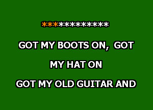 3k363k3k363k3k3k3k3k3k3k

GOT MY BOOTS 0N, GOT

MY HAT 0N
GOT MY OLD GUITAR AND