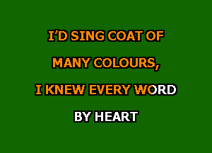 I'D SING COAT OF

MANY COLOURS,

I KNEW EVERY WORD
BY HEART