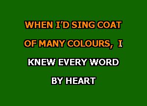 WHEN I'D SING COAT

0F MANY COLOURS, I

KN EW EVERY WORD
BY HEART