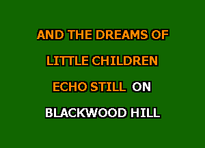 AND THE DREAMS OF
LITTLE CHILDREN
ECHO STILL 0N

BLACKWOOD HILL