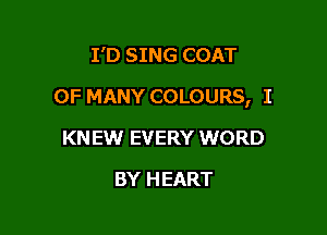 I'D SING COAT

0F MANY COLOURS, I

KN EW EVERY WORD
BY HEART