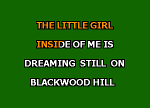 THE LITTLE GIRL
INSIDE OF ME IS
DREAMING STILL ON

BLACKWOOD HILL

g