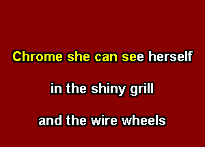 Chrome she can see herself

in the shiny grill

and the wire wheels