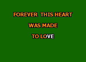 FOREVER TH IS HEART

WAS MADE
TO LOVE