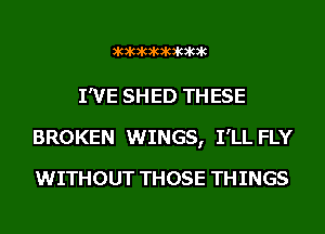 ?RXCXCXCXCXCXCXC

I'VE SHED THESE
BROKEN WINGS, I'LL FLY
WITHOUT THOSE THINGS