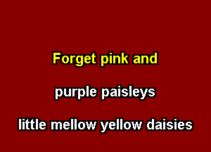 Forget pink and

purple paisleys

little mellow yellow daisies