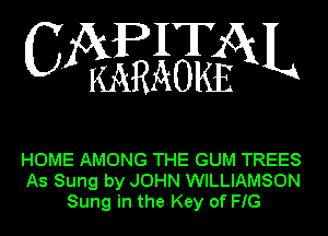 IT
3(EAOKN

HOME AMONG THE GUM TREES
As Sung by JOHN WILLIAMSON
Sung in the Key of FIG