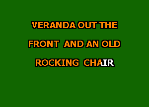 VERANDA OUT THE
FRONT AND AN OLD

ROCKING CHAIR