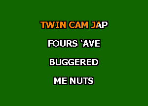 TWIN CAM JAP

FOURS WVE

BUGGERED
ME NUTS