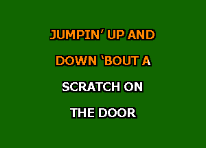 JUMPIN' UP AND

DOWN BOUT A
SCRATCH ON
THE DOOR