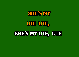 SHE'S MY
UTE UTE,

SHE'S MY UTE, UTE