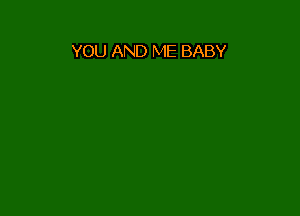 YOU AND ME BABY