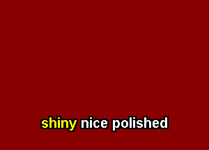 shiny nice polished