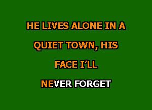 HE LIVES ALONE IN A

QUIET TOWN, HIS

FACE I'LL
NEVER FORGET