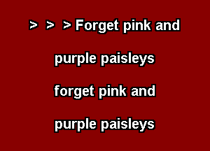r) '5' Forget pink and
purple paisleys

forget pink and

purple paisleys