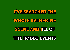 I'VE SEARCHED THE
WHOLE KATHERINE
SCENE AND ALL OF

THE RODEO EVENTS

g