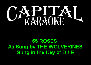 IT
C Z(kI(j51aEX3cO1585k L

65 ROSES
As Sung by THE WOLVERINES
Sung in the Key of D I E