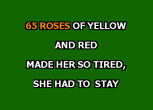 65 ROSES OF YELLOW
AND RED

MADE HER SO TIRED,

SHE HAD TO STAY