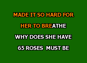 MADE IT SO HARD FOR
HER T0 BREATHE
WHY DOES SHE HAVE

65 ROSES MUST BE

g