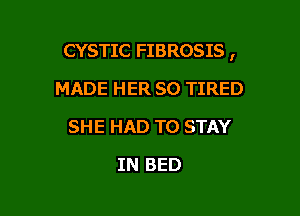 CYSTIC FIBROSIS ,

MADE HER SO TIRED
SHE HAD TO STAY
IN BED