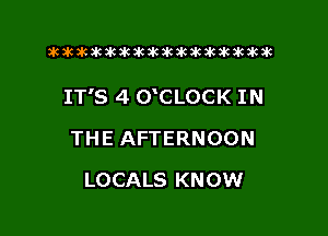 xwkikiwkbkawktkikikikawkakak

IT'S 4 0 CLOCK IN

THE AFTERNOON
LOCALS KNOW