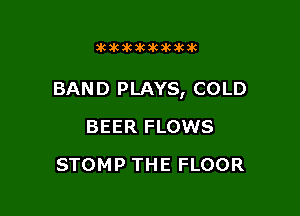 dCiCSCXCaCJKaUK

BAND PLAYS, COLD

BEER FLOWS
STOMP THE FLOOR