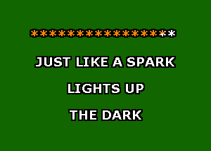 xwkikiwkbkawktkikikikawkakak

JUST LIKE A SPARK

LIGHTS UP

THE DARK