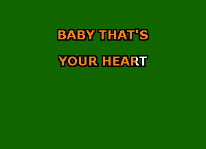 BABY THAT'S

YOUR HEART