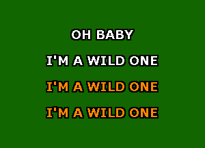 0H BABY
I'M A WILD ONE
I'M A WILD ONE

I'M A WILD ONE