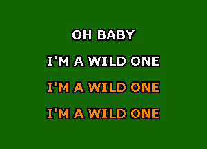 0H BABY
I'M A WILD ONE
I'M A WILD ONE

I'M A WILD ONE