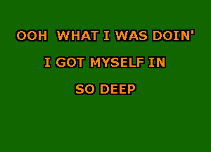 00H WHAT I WAS DOIN'

I GOT MYSELF IN
80 DEEP
