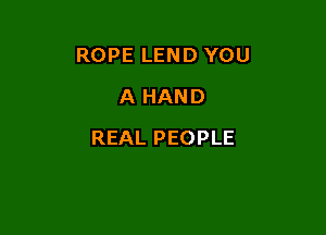 ROPE LEND YOU
A HAND

REAL PEOPLE