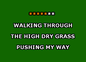 3063k3lt3kakakik

WALKING THROUGH

THE HIGH DRY GRASS

PUSHING MY WAY