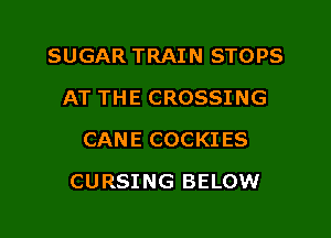 SUGAR TRAIN STOPS
AT THE CROSSING
CANE COCKIES

CURSING BELOW