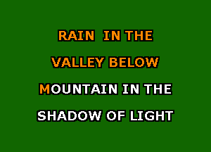 RAIN IN THE
VALLEY BELOW
MOUNTAIN IN THE

SHADOW OF LIGHT