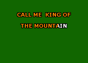 CALL ME KING OF

THE MOUNTAIN