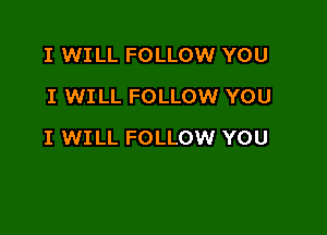 I WILL FOLLOW YOU
I WILL FOLLOW YOU

I WILL FOLLOW YOU