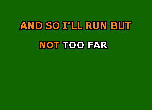 AND SO I'LL RUN BUT

NOT TOO FAR