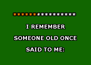 xwkikiwkbkawktkikikikawkakak

I REMEMBER

SOMEONE OLD ONCE

SAID TO ME