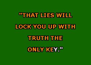 THAT LI ES WILL

LOCK YOU UP WITH
TRUTH THE
ONLY KEY.