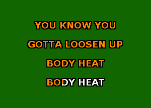 YOU KNOW YOU
GOTTA LOOSEN UP
BODY HEAT

BODY HEAT